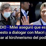 AUDIO - Milei aseguró que está dispuesto a dialogar con Macri para sacar al kirchnerismo del poder.